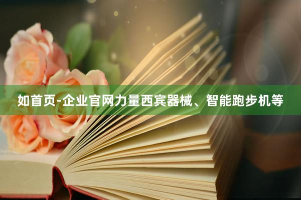 如首页-企业官网力量西宾器械、智能跑步机等